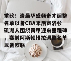 包含重磅！清晨华盛顿奇才调整名单以备CBA季后赛洛杉矶湖人围绕荷甲迎来里程碑，赛前阿斯顿维拉调整名单以备欧联的词条-lol官网全球总决赛