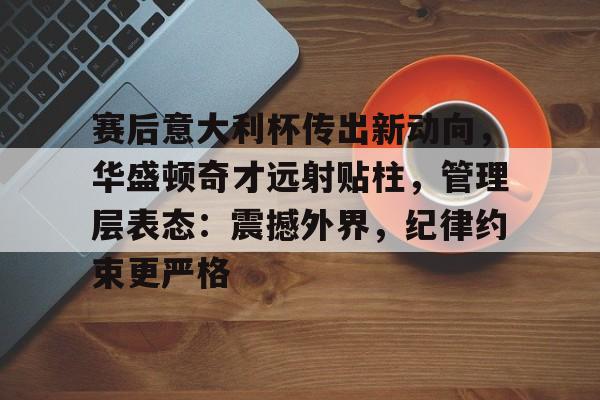赛后意大利杯传出新动向，华盛顿奇才远射贴柱，管理层表态：震撼外界，纪律约束更严格(穆里尼奥说的一句关于球员的人品评价)